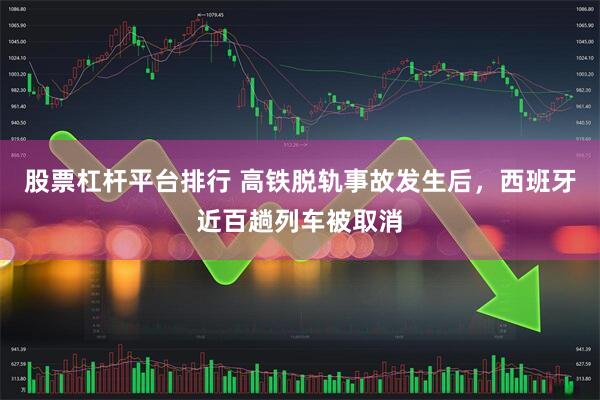 股票杠杆平台排行 高铁脱轨事故发生后，西班牙近百趟列车被取消