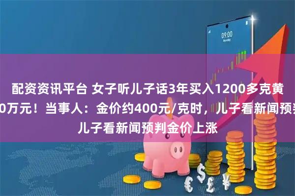 配资资讯平台 女子听儿子话3年买入1200多克黄金，赚了40万元！当事人：金价约400元/克时，儿子看新闻预判金价上涨