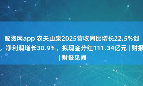 配资网app 农夫山泉2025营收同比增长22.5%创新高，净利润增长30.9%，拟现金分红111.34亿元 | 财报见闻