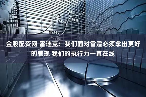 金股配资网 雷迪克：我们面对雷霆必须拿出更好的表现 我们的执行力一直在线