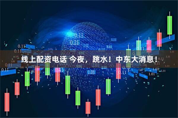 线上配资电话 今夜，跳水！中东大消息！