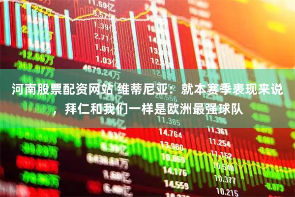 河南股票配资网站 维蒂尼亚：就本赛季表现来说，拜仁和我们一样是欧洲最强球队