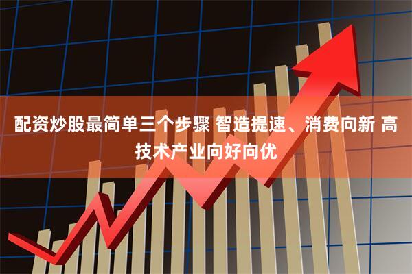 配资炒股最简单三个步骤 智造提速、消费向新 高技术产业向好向优