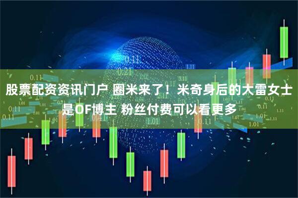 股票配资资讯门户 圈米来了！米奇身后的大雷女士是OF博主 粉丝付费可以看更多
