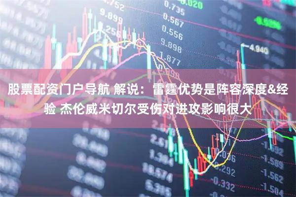 股票配资门户导航 解说：雷霆优势是阵容深度&经验 杰伦威米切尔受伤对进攻影响很大