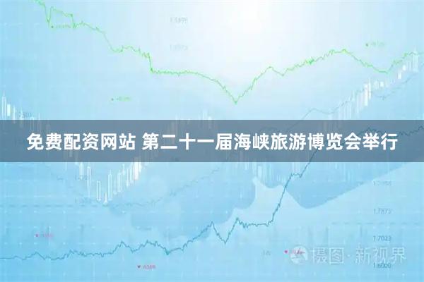 免费配资网站 第二十一届海峡旅游博览会举行