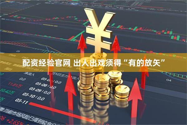 配资经验官网 出人出戏须得“有的放矢”